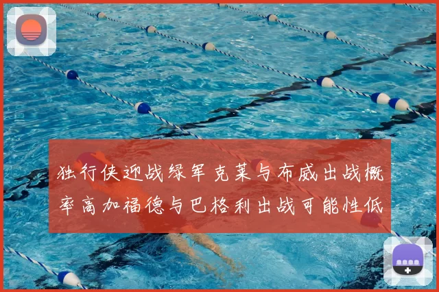 独行侠迎战绿军克莱与布威出战概率高加福德与巴格利出战可能性低