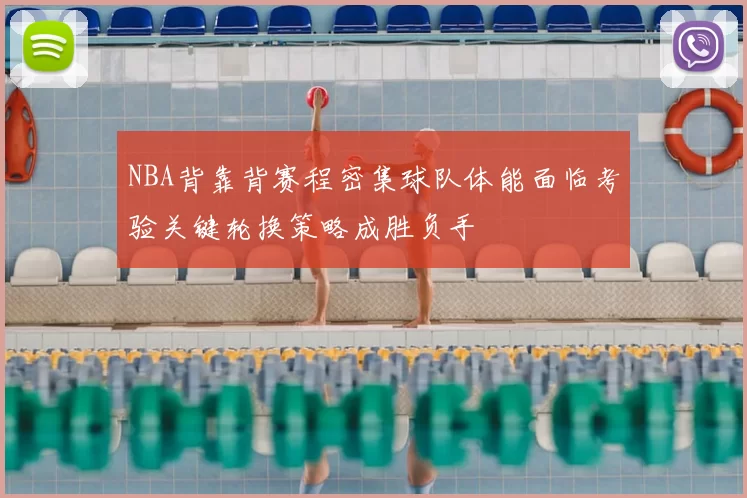 NBA背靠背赛程密集球队体能面临考验关键轮换策略成胜负手