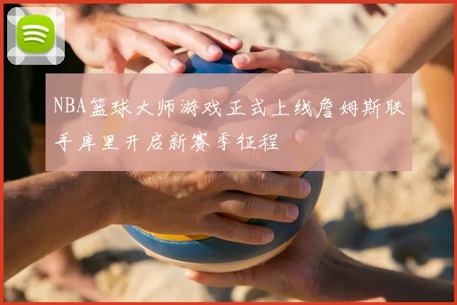 NBA篮球大师游戏正式上线詹姆斯联手库里开启新赛季征程