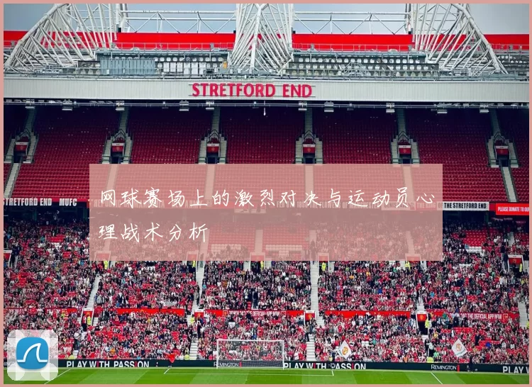 网球赛场上的激烈对决与运动员心理战术分析