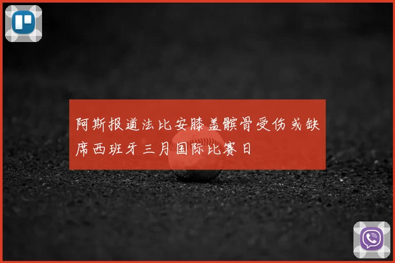 阿斯报道法比安膝盖髌骨受伤或缺席西班牙三月国际比赛日