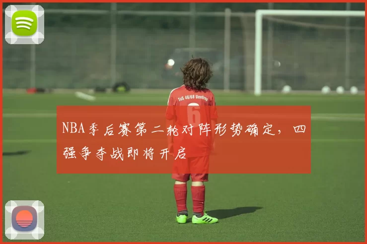 NBA季后赛第二轮对阵形势确定，四强争夺战即将开启