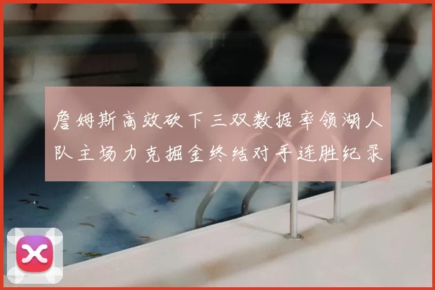 詹姆斯高效砍下三双数据率领湖人队主场力克掘金终结对手连胜纪录