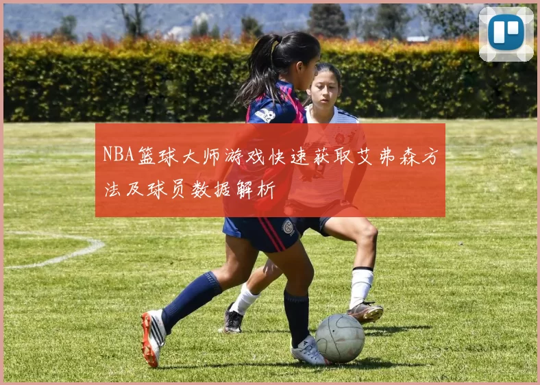NBA篮球大师游戏快速获取艾弗森方法及球员数据解析