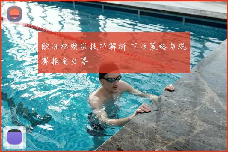 欧洲杯购买技巧解析 下注策略与观赛指南分享