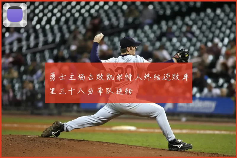 勇士主场击败凯尔特人终结连败库里三十八分率队逆转