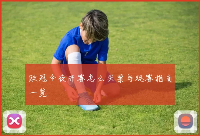 欧冠今夜开赛怎么买票与观赛指南一览