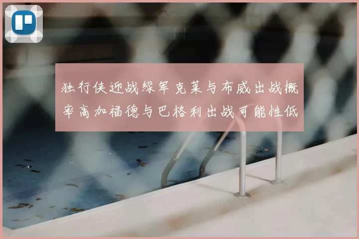 独行侠迎战绿军克莱与布威出战概率高加福德与巴格利出战可能性低