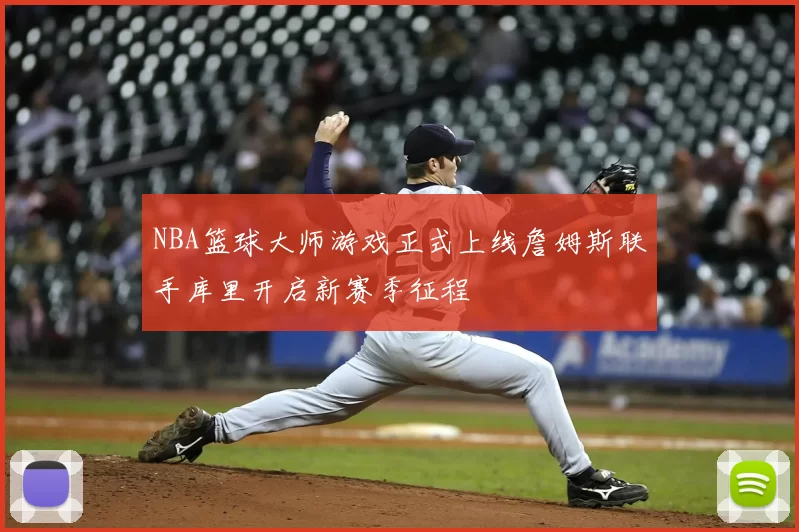 NBA篮球大师游戏正式上线詹姆斯联手库里开启新赛季征程
