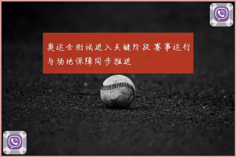 奥运会测试进入关键阶段 赛事运行与场地保障同步推进