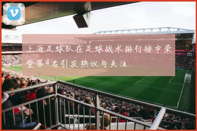 上海足球队在足球战术排行榜中荣登第4名引发热议与关注