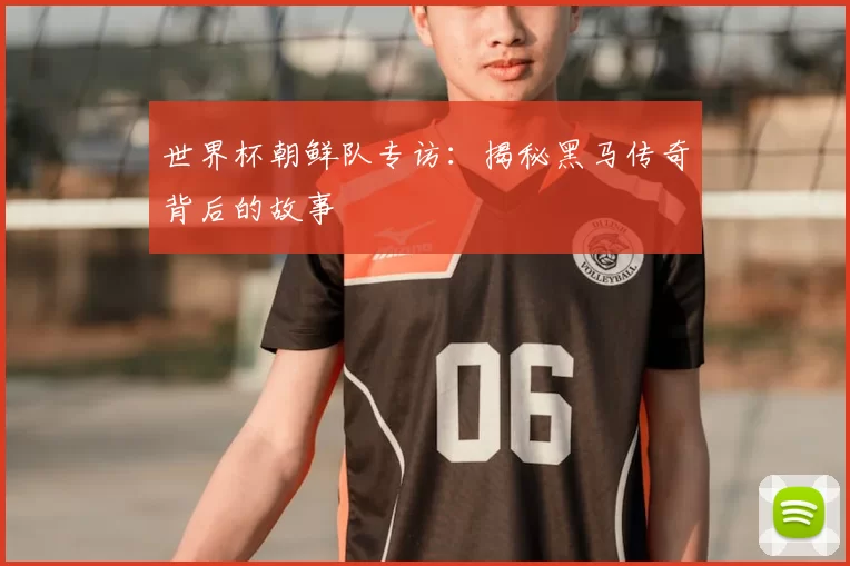 世界杯朝鲜队专访：揭秘黑马传奇背后的故事