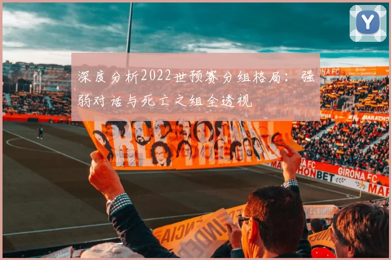 深度分析2022世预赛分组格局:强弱对话与死亡之组全透视